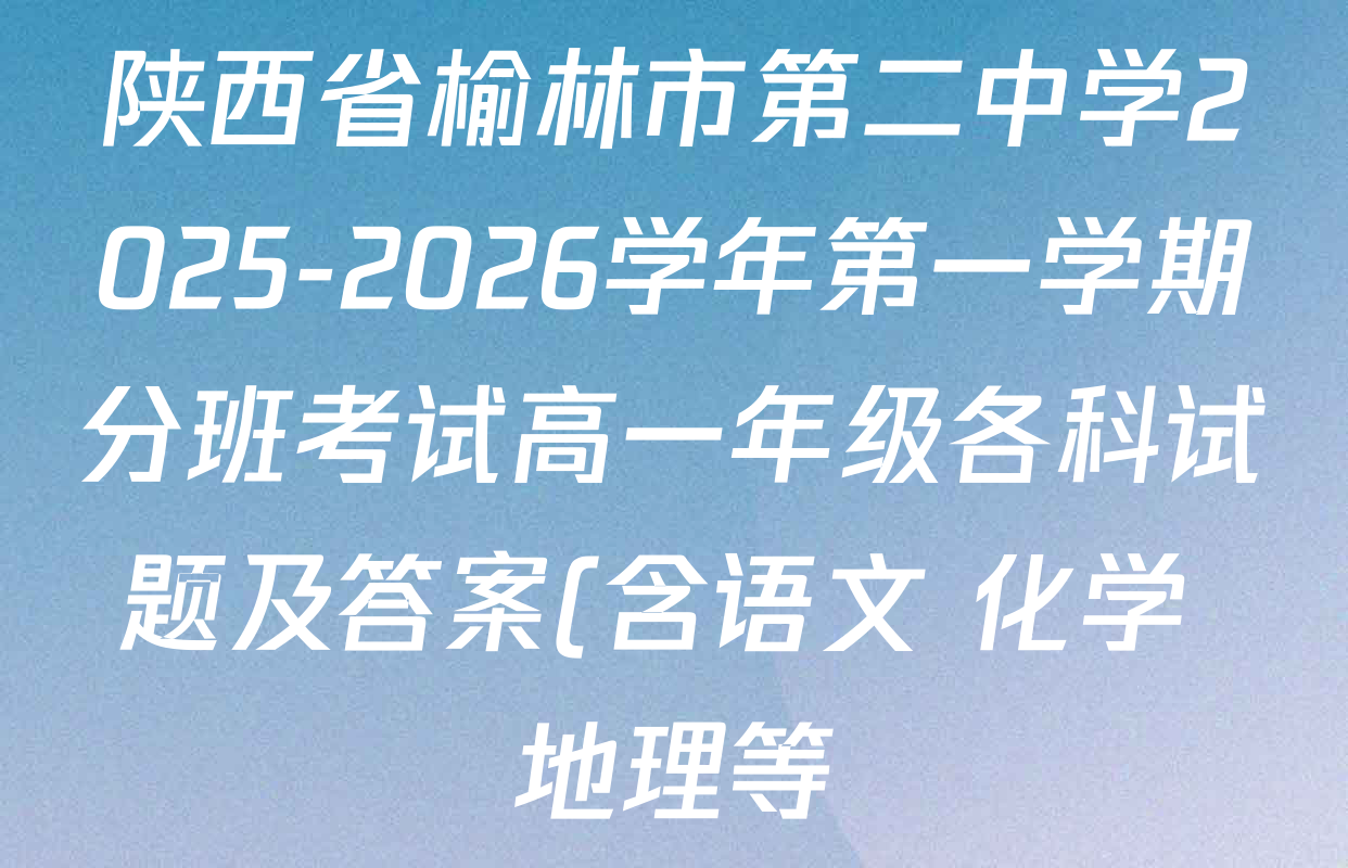 陕西省榆林市第二中学2025-2026学年第一学期分班考试高一年级各科试题及答案(含语文 化学 地理等)